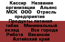 Кассир › Название организации ­ Альянс-МСК, ООО › Отрасль предприятия ­ Продукты питания, табак › Минимальный оклад ­ 1 - Все города Работа » Вакансии   . Алтайский край